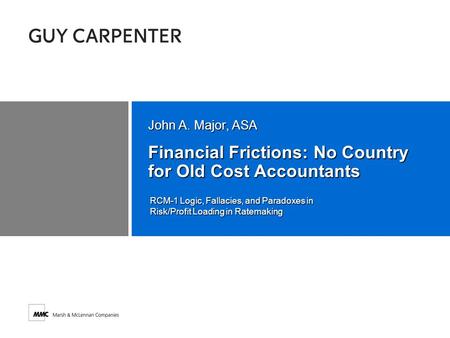 Financial Frictions: No Country for Old Cost Accountants John A. Major, ASA RCM-1 Logic, Fallacies, and Paradoxes in Risk/Profit Loading in Ratemaking.