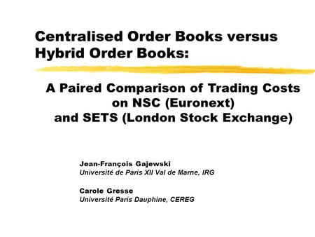 Centralised Order Books versus Hybrid Order Books: Jean-François Gajewski Université de Paris XII Val de Marne, IRG Carole Gresse Université Paris Dauphine,