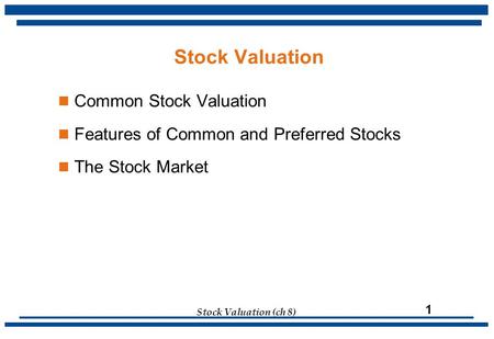 Stock Valuation (ch 8) 1 Common Stock Valuation Features of Common and Preferred Stocks The Stock Market Stock Valuation.
