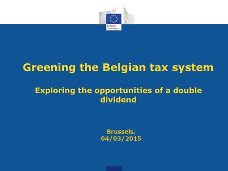 Greening the Belgian tax system Exploring the opportunities of a double dividend Brussels, 04/03/2015.