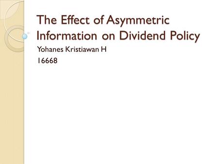 The Effect of Asymmetric Information on Dividend Policy Yohanes Kristiawan H 16668.