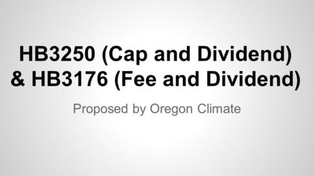 HB3250 (Cap and Dividend) & HB3176 (Fee and Dividend) Proposed by Oregon Climate.