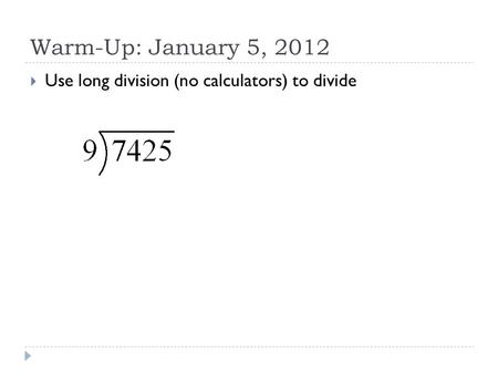Warm-Up: January 5, 2012  Use long division (no calculators) to divide.