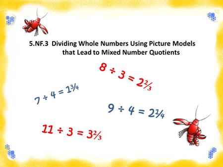 5.NF.3 Dividing Whole Numbers Using Picture Models that Lead to Mixed Number Quotients 7 ÷ 4 = 1¾ 8 ÷ 3 = 2 ⅔ 9 ÷ 4 = 2¼ 11 ÷ 3 = 3 ⅔.
