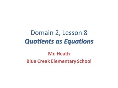 Quotients as Equations Domain 2, Lesson 8 Quotients as Equations Mr. Heath Blue Creek Elementary School.