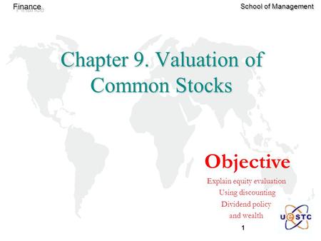 1 Finance School of Management Chapter 9. Valuation of Common Stocks Objective Explain equity evaluation Using discounting Dividend policy and wealth.