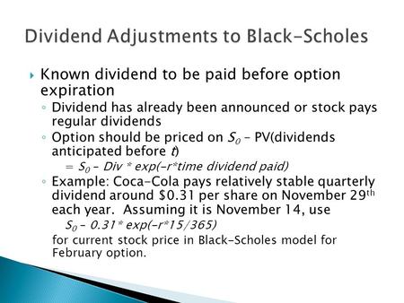  Known dividend to be paid before option expiration ◦ Dividend has already been announced or stock pays regular dividends ◦ Option should be priced on.