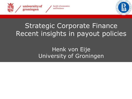 Faculty of economics and business Strategic Corporate Finance Recent insights in payout policies Henk von Eije University of Groningen.