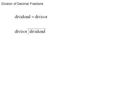 Division of Decimal Fractions. STEPS 1. Set up the divisor and dividend 2. Make the divisor a whole number my moving the decimal completely to the end.