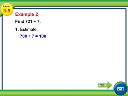 Lesson 5-5 Example 2 3-5 Example 2 Find 721 ÷ 7. 1.Estimate. 700 ÷ 7 = 100.