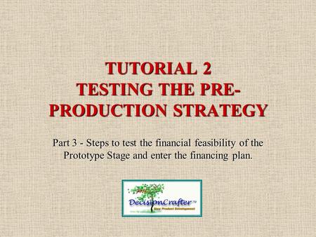 TUTORIAL 2 TESTING THE PRE- PRODUCTION STRATEGY Part 3 - Steps to test the financial feasibility of the Prototype Stage and enter the financing plan.