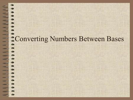 Converting Numbers Between Bases. While the quotient is not zero…  Divide the decimal number by the new base.  Make the remainder the next digit to.