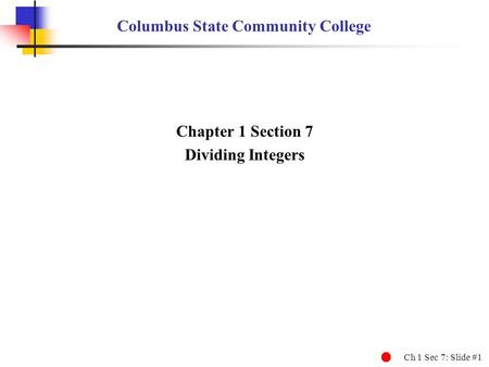 Ch 1 Sec 7: Slide #1 Columbus State Community College Chapter 1 Section 7 Dividing Integers.