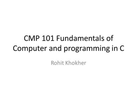 CMP 101 Fundamentals of Computer and programming in C Rohit Khokher.