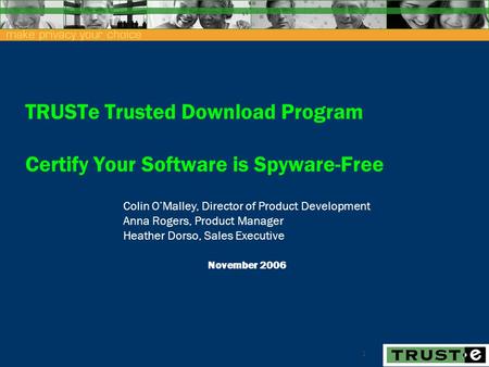 1 TRUSTe Trusted Download Program Certify Your Software is Spyware-Free November 2006 Colin O’Malley, Director of Product Development Anna Rogers, Product.
