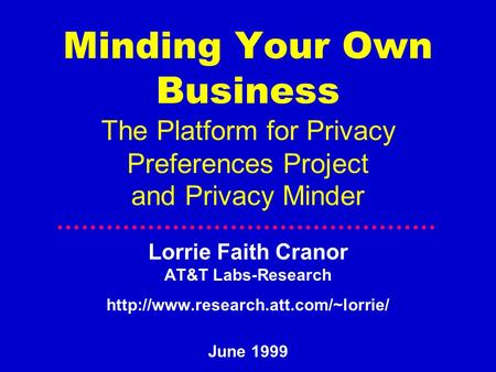 Minding Your Own Business The Platform for Privacy Preferences Project and Privacy Minder Lorrie Faith Cranor AT&T Labs-Research