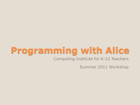 Programming with Alice Computing Institute for K-12 Teachers Summer 2011 Workshop.