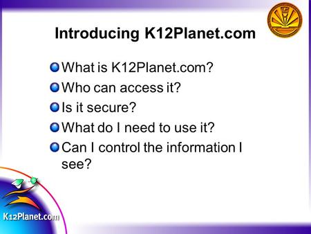 Introducing K12Planet.com What is K12Planet.com? Who can access it? Is it secure? What do I need to use it? Can I control the information I see?