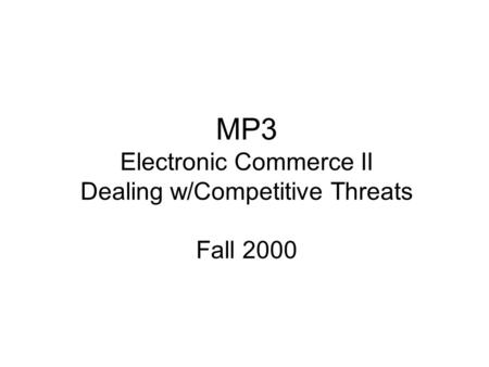 MP3 Electronic Commerce II Dealing w/Competitive Threats Fall 2000.
