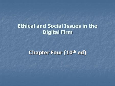 Ethical and Social Issues in the Digital Firm Chapter Four (10 th ed)