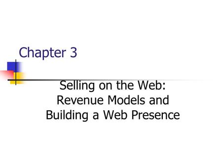 Chapter 3 Selling on the Web: Revenue Models and Building a Web Presence.
