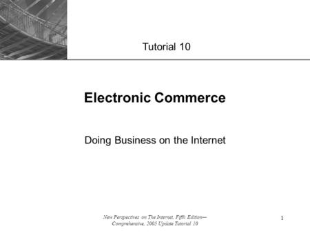 XP New Perspectives on The Internet, Fifth Edition— Comprehensive, 2005 Update Tutorial 10 1 Electronic Commerce Doing Business on the Internet Tutorial.