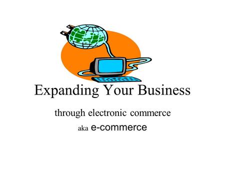 Expanding Your Business through electronic commerce aka e-commerce.