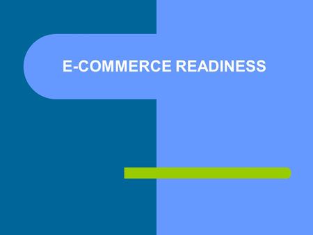 E-COMMERCE READINESS. E-Readiness How amenable is a country to technology- based opportunities and the digital economy? – IT infrastructure – How attractive.