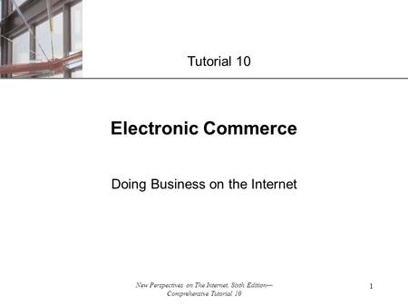 XP New Perspectives on The Internet, Sixth Edition— Comprehensive Tutorial 10 1 Electronic Commerce Doing Business on the Internet Tutorial 10.