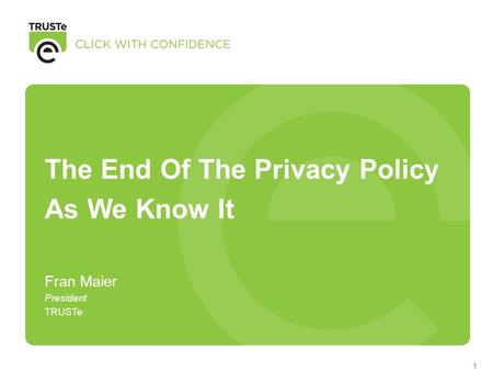 1 The End Of The Privacy Policy As We Know It Fran Maier President TRUSTe.