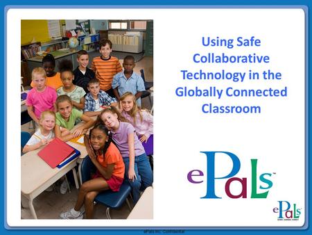 EPals Inc. Confidential Using Safe Collaborative Technology in the Globally Connected Classroom.