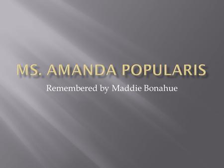Remembered by Maddie Bonahue. Amanda Popularis influenced the lives of many. Most of her friends were shallow teenage girls, and egotistical jerks.