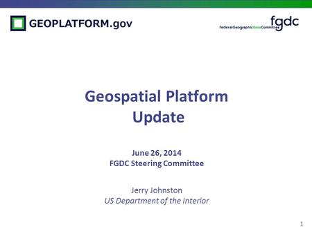 1 Geospatial Platform Update June 26, 2014 FGDC Steering Committee Jerry Johnston US Department of the Interior.