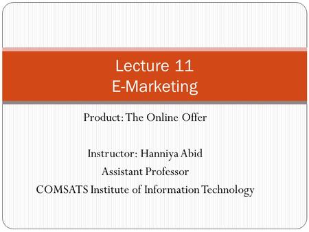 Product: The Online Offer Instructor: Hanniya Abid Assistant Professor COMSATS Institute of Information Technology Lecture 11 E-Marketing.