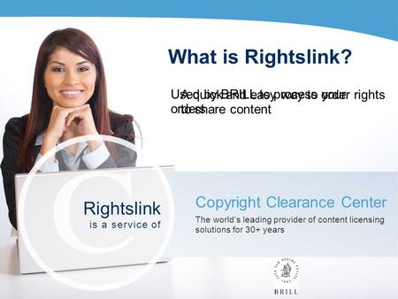 What is Rightslink? A quick and easy way to order rights to share content Copyright Clearance Center The world’s leading provider of content licensing.