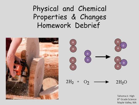 Physical and Chemical Properties & Changes Homework Debrief Tahoma Jr. High 8 th Grade Science Maple Valley, WA.
