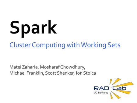 UC Berkeley Spark Cluster Computing with Working Sets Matei Zaharia, Mosharaf Chowdhury, Michael Franklin, Scott Shenker, Ion Stoica.