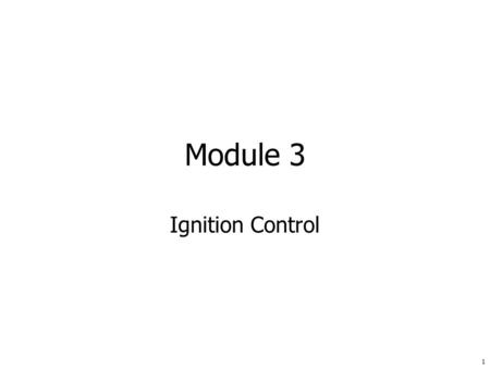 1 Module 3 Ignition Control. 2 Terminal Objectives Upon the successful completion of this module, participants will be able to explain the work procedures.