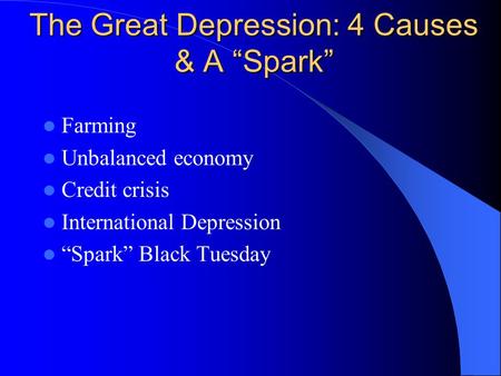 The Great Depression: 4 Causes & A “Spark” Farming Unbalanced economy Credit crisis International Depression “Spark” Black Tuesday.