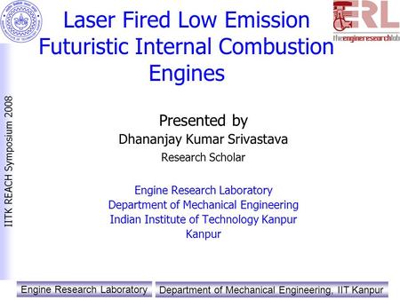 Engine Research Laboratory Department of Mechanical Engineering, IIT Kanpur IITK REACH Symposium 2008 Laser Fired Low Emission Futuristic Internal Combustion.