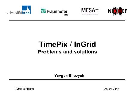 TimePix / InGrid Problems and solutions Yevgen Bilevych Amsterdam 28.01.2013.