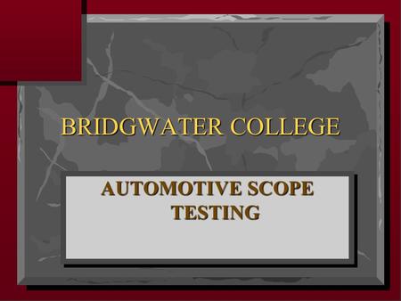 AUTOMOTIVE SCOPE TESTING BRIDGWATER COLLEGE. OSCILLOSCOPE TESTER An oscilloscope is like a voltmeter. It is connected across, or in parallel, with the.