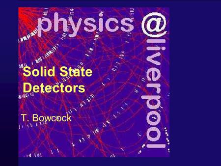 Solid State Detectors T. Bowcock 2 Schedule 1Time and Position Sensors 2Principles of Operation of Solid State Detectors 3Techniques for High Performance.
