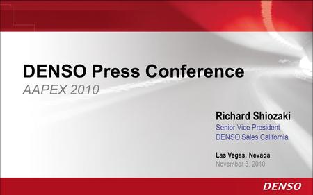 DENSO Press Conference AAPEX 2010 Richard Shiozaki Senior Vice President DENSO Sales California Las Vegas, Nevada November 3, 2010.