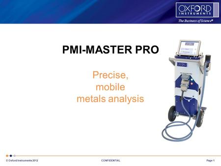 The Business of Science ® Page 1 © Oxford Instruments 2012 CONFIDENTIAL PMI-MASTER PRO Precise, mobile metals analysis.