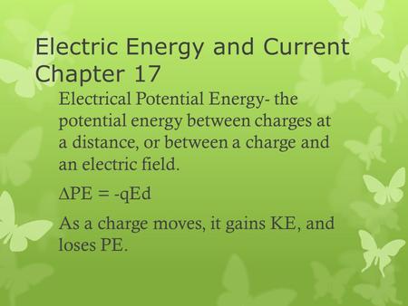 Electric Energy and Current Chapter 17 Electrical Potential Energy- the potential energy between charges at a distance, or between a charge and an electric.