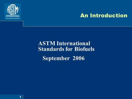 1 An Introduction ASTM International Standards for Biofuels September 2006.