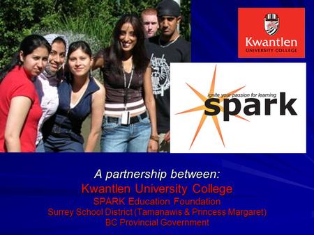 A partnership between: Kwantlen University College SPARK Education Foundation Surrey School District (Tamanawis & Princess Margaret) BC Provincial Government.