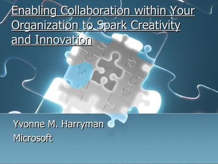 Enabling Collaboration within Your Organization to Spark Creativity and Innovation Yvonne M. Harryman Microsoft Yvonne M. Harryman Microsoft.