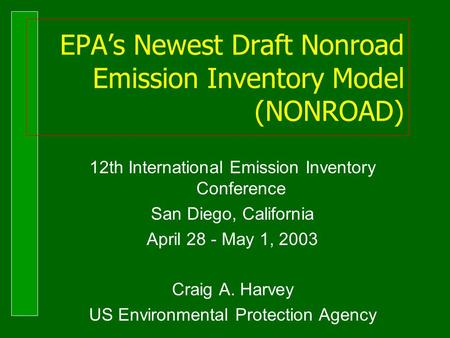 EPA’s Newest Draft Nonroad Emission Inventory Model (NONROAD) 12th International Emission Inventory Conference San Diego, California April 28 - May 1,